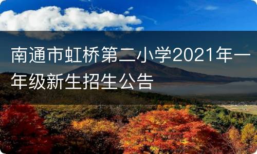 南通市虹桥第二小学2021年一年级新生招生公告