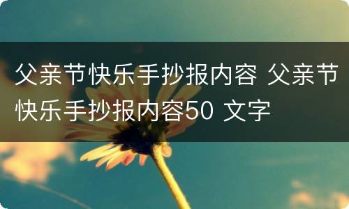 父亲节快乐手抄报内容 父亲节快乐手抄报内容50 文字