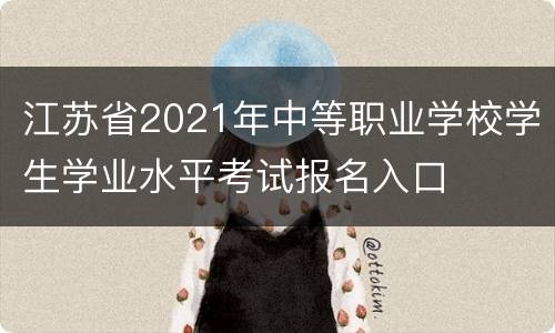 江苏省2021年中等职业学校学生学业水平考试报名入口