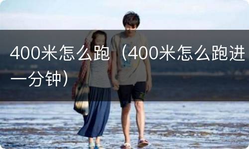 400米怎么跑（400米怎么跑进一分钟）