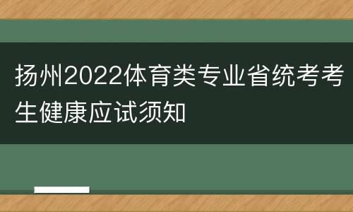 扬州2022体育类专业省统考考生健康应试须知