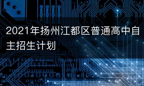 2021年扬州江都区普通高中自主招生计划