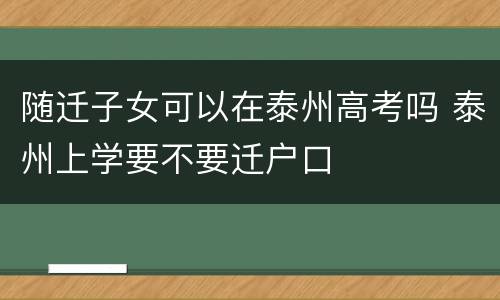 随迁子女可以在泰州高考吗 泰州上学要不要迁户口