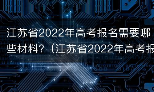 江苏省2022年高考报名需要哪些材料?（江苏省2022年高考报名需要哪些材料呢）