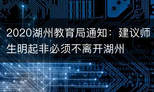 2020湖州教育局通知：建议师生明起非必须不离开湖州