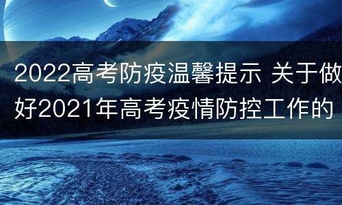 2022高考防疫温馨提示 关于做好2021年高考疫情防控工作的紧急通知