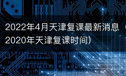 2022年4月天津复课最新消息（2020年天津复课时间）