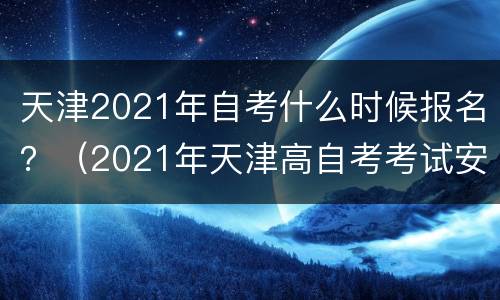 天津2021年自考什么时候报名？（2021年天津高自考考试安排）