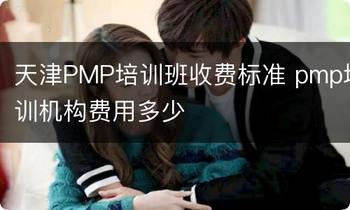 天津PMP培训班收费标准 pmp培训机构费用多少