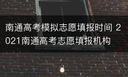 南通高考模拟志愿填报时间 2021南通高考志愿填报机构