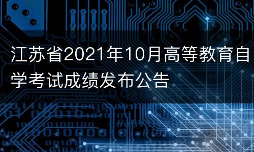 江苏省2021年10月高等教育自学考试成绩发布公告