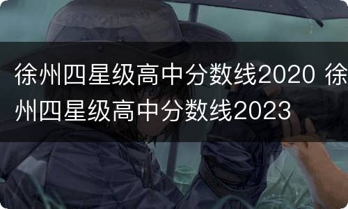 徐州四星级高中分数线2020 徐州四星级高中分数线2023