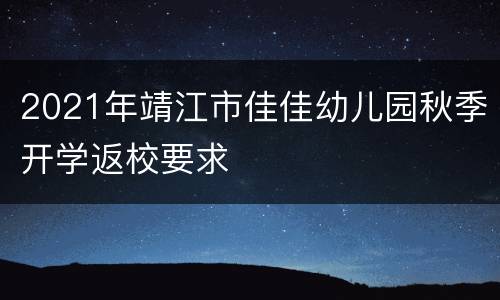 2021年靖江市佳佳幼儿园秋季开学返校要求