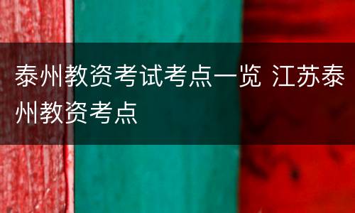 泰州教资考试考点一览 江苏泰州教资考点