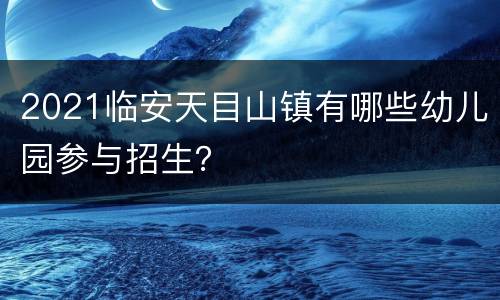 2021临安天目山镇有哪些幼儿园参与招生？