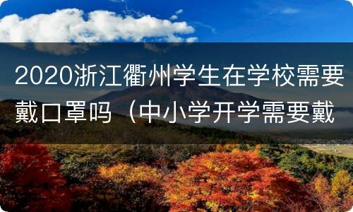 2020浙江衢州学生在学校需要戴口罩吗（中小学开学需要戴口罩吗）