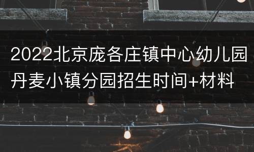 2022北京庞各庄镇中心幼儿园丹麦小镇分园招生时间+材料