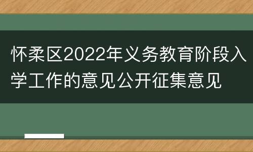 怀柔区2022年义务教育阶段入学工作的意见公开征集意见