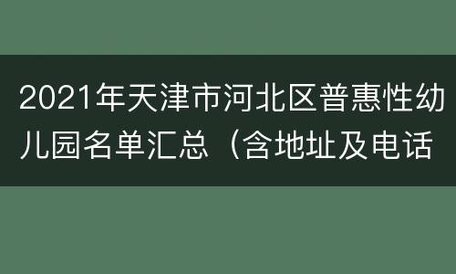 2021年天津市河北区普惠性幼儿园名单汇总（含地址及电话）