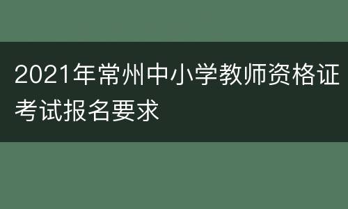 2021年常州中小学教师资格证考试报名要求