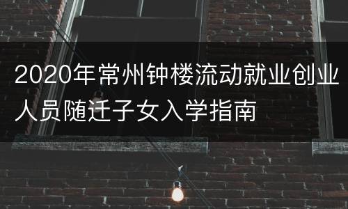 2020年常州钟楼流动就业创业人员随迁子女入学指南