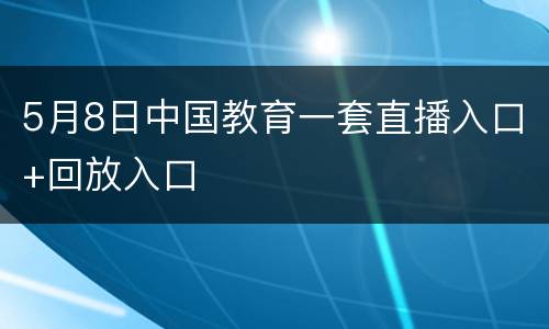 5月8日中国教育一套直播入口+回放入口