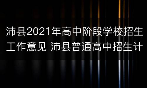 沛县2021年高中阶段学校招生工作意见 沛县普通高中招生计划