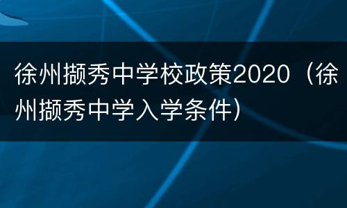 徐州撷秀中学校政策2020（徐州撷秀中学入学条件）