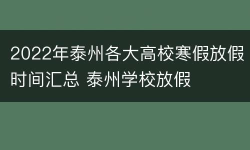 2022年泰州各大高校寒假放假时间汇总 泰州学校放假