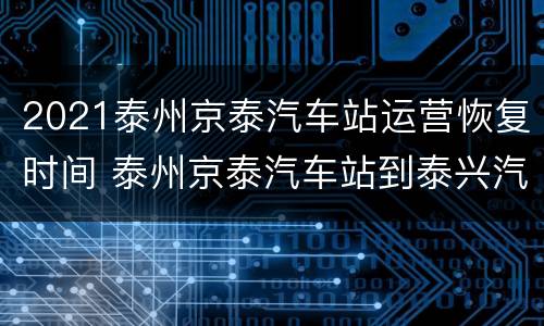 2021泰州京泰汽车站运营恢复时间 泰州京泰汽车站到泰兴汽车站时刻表