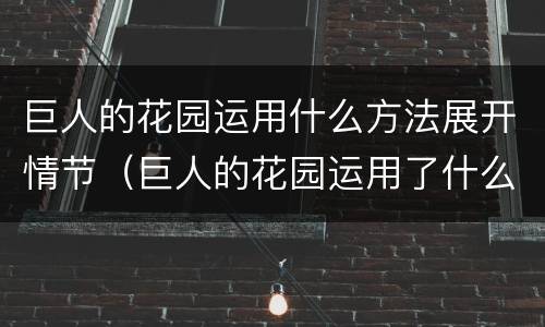 巨人的花园运用什么方法展开情节（巨人的花园运用了什么方法）