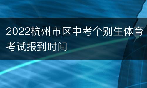 2022杭州市区中考个别生体育考试报到时间