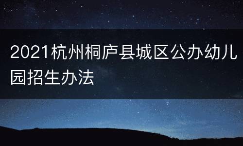 2021杭州桐庐县城区公办幼儿园招生办法