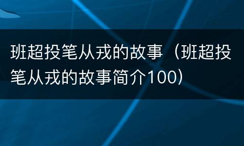 班超投笔从戎的故事（班超投笔从戎的故事简介100）