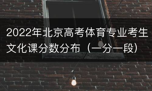 2022年北京高考体育专业考生文化课分数分布（一分一段）