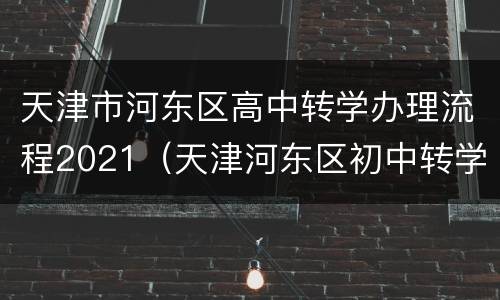 天津市河东区高中转学办理流程2021（天津河东区初中转学流程2021规定）