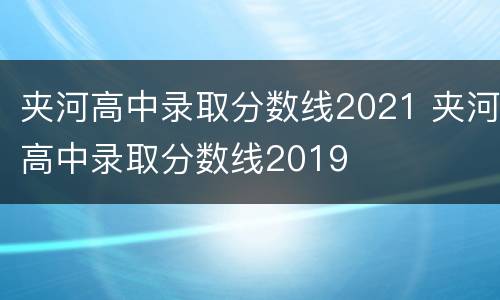 夹河高中录取分数线2021 夹河高中录取分数线2019