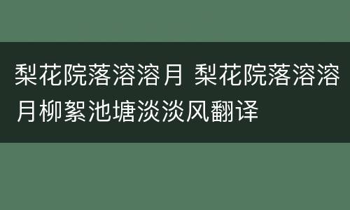 梨花院落溶溶月 梨花院落溶溶月柳絮池塘淡淡风翻译