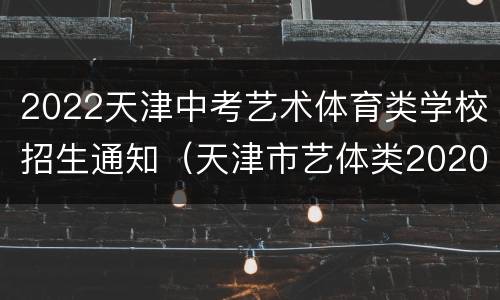 2022天津中考艺术体育类学校招生通知（天津市艺体类2020年中职院校招生简章）