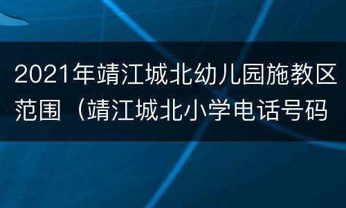 2021年靖江城北幼儿园施教区范围（靖江城北小学电话号码）