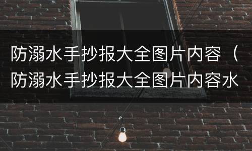 防溺水手抄报大全图片内容（防溺水手抄报大全图片内容水墨清晰）