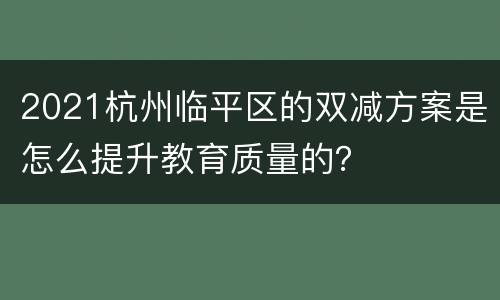 2021杭州临平区的双减方案是怎么提升教育质量的？