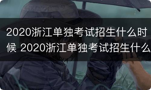 2020浙江单独考试招生什么时候 2020浙江单独考试招生什么时候报名