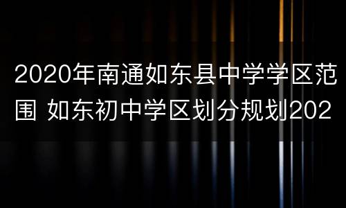 2020年南通如东县中学学区范围 如东初中学区划分规划2021