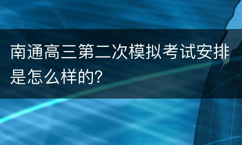 南通高三第二次模拟考试安排是怎么样的？