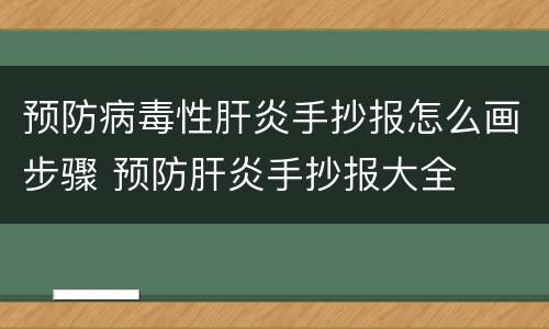 预防病毒性肝炎手抄报怎么画步骤 预防肝炎手抄报大全