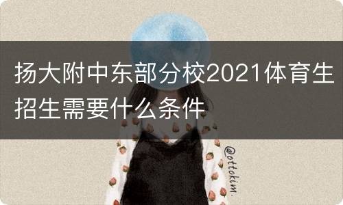 扬大附中东部分校2021体育生招生需要什么条件