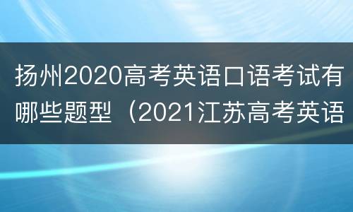 扬州2020高考英语口语考试有哪些题型（2021江苏高考英语口语考试题型）