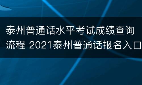 泰州普通话水平考试成绩查询流程 2021泰州普通话报名入口