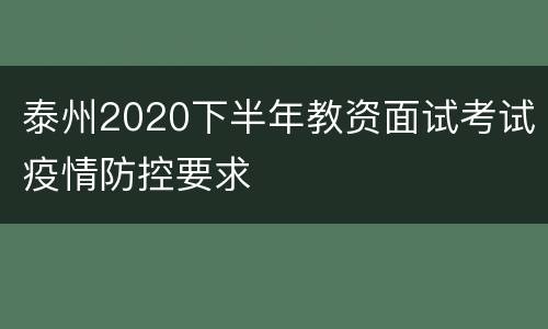 泰州2020下半年教资面试考试疫情防控要求